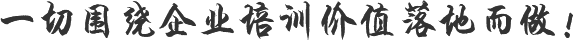 一切圍繞企業(yè)培訓(xùn)價(jià)值落地而做